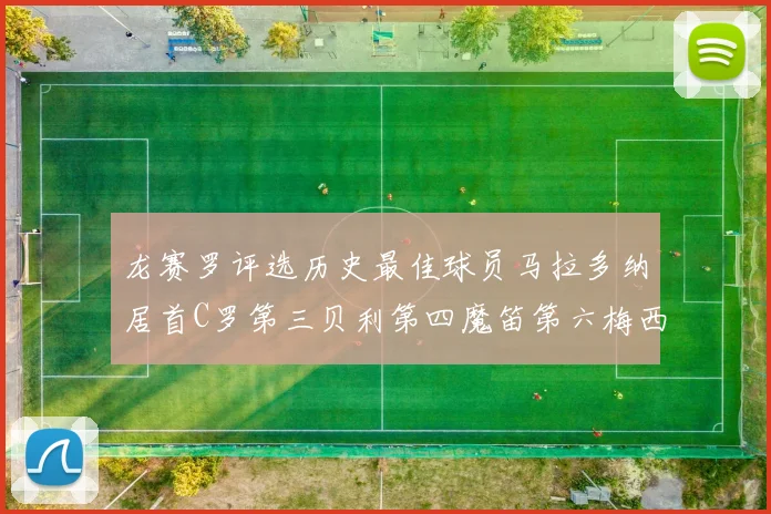 龙赛罗评选历史最佳球员马拉多纳居首C罗第三贝利第四魔笛第六梅西第七