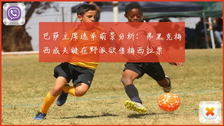 巴萨主席选举前景分析：弗里克梅西成关键在野派欲借梅西拉票