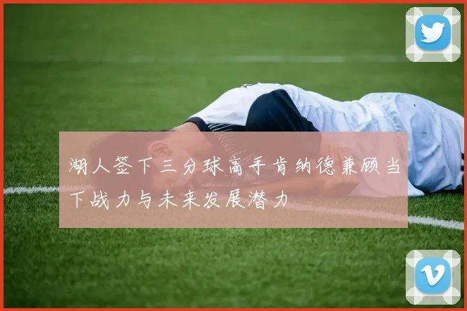 湖人签下三分球高手肯纳德兼顾当下战力与未来发展潜力