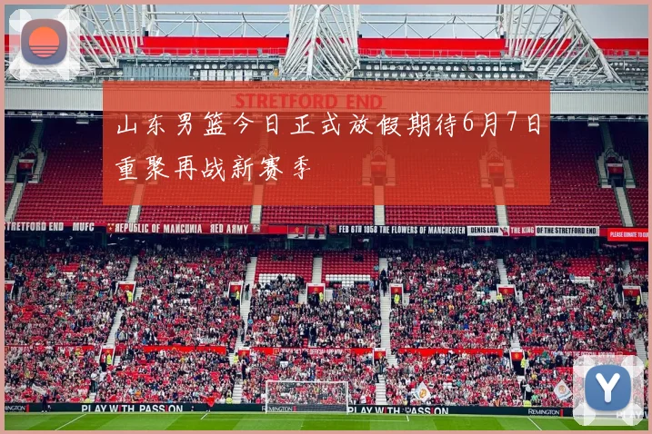山东男篮今日正式放假期待6月7日重聚再战新赛季