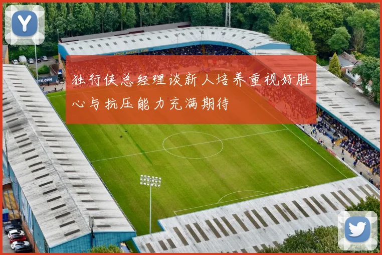 独行侠总经理谈新人培养重视好胜心与抗压能力充满期待