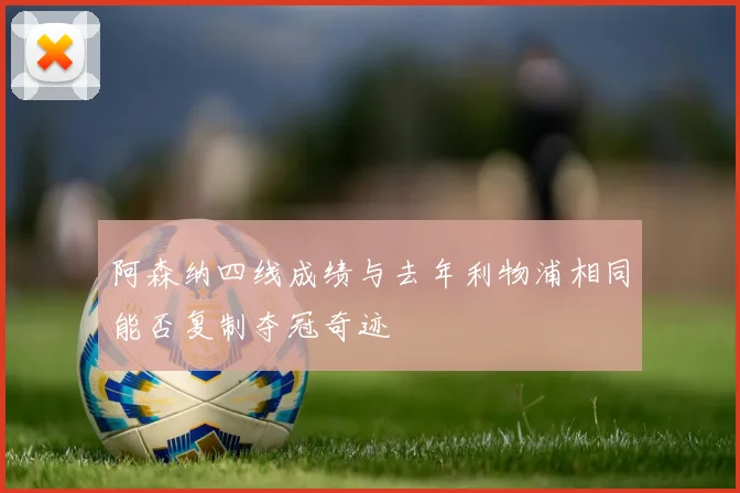 阿森纳四线成绩与去年利物浦相同能否复制夺冠奇迹